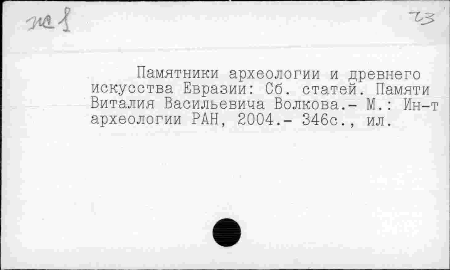 ﻿Памятники археологии и древнего искусства Евразии: Об. статей. Памяти Виталия Васильевича Волкова.- М.: Ин-археологии РАН, 2004.- 346с., ил.